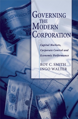 Governing the Modern Corporation: Capital Markets, Corporate Control, and Economic Performance - Smith, Roy C, and Walter, Ingo