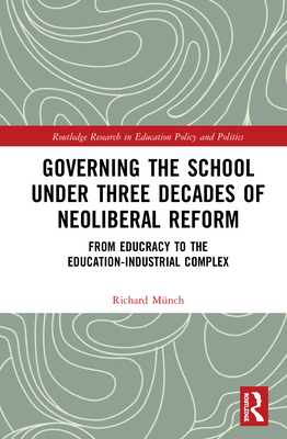 Governing the School under Three Decades of Neoliberal Reform: From Educracy to the Education-Industrial Complex - Mnch, Richard