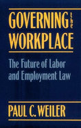 Governing the Workplace: The Future of Labor and Employment Law - Weiler, Paul C