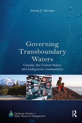 Governing Transboundary Waters: Canada, the United States, and Indigenous Communities - Norman, Emma S.