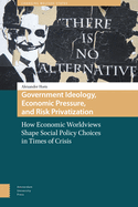 Government Ideology, Economic Pressure, and Risk Privatization: How Economic Worldviews Shape Social Policy Choices in Times of Crisis