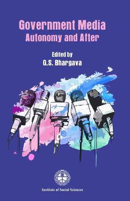 Government Media, Autonomy and After - Bhargava, G. S., and Institute Of Social Sciences