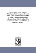 Government of the State of Michigan, Embracing an Abstract of the Laws, and Showing the Duties of State, Country and Township Officers; Also, a Brief Outline of the Government of the United States, by Charles R. Brown.