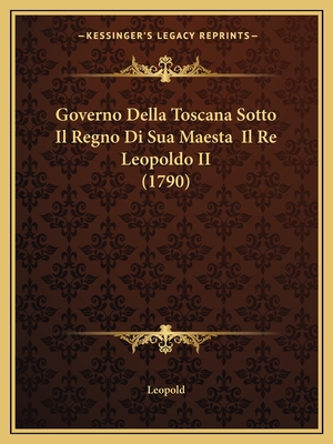 Governo Della Toscana Sotto Il Regno Di Sua Maesta Il Re Leopoldo II (1790) - Leopold