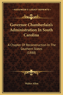 Governor Chamberlain's Administration In South Carolina: A Chapter Of Reconstruction In The Southern States (1888)