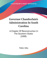 Governor Chamberlain's Administration In South Carolina: A Chapter Of Reconstruction In The Southern States (1888)