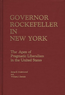 Governor Rockefeller in New York: The Apex of Pragmatic Liberalism in the United States - Daniels, William J, and Underwood, James E