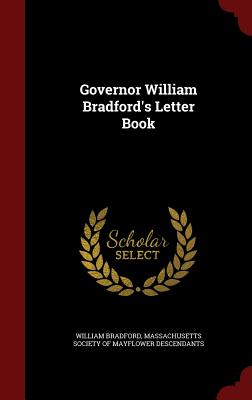 Governor William Bradford's Letter Book - Bradford, William, Governor, and Massachusetts Society of Mayflower Desce (Creator)