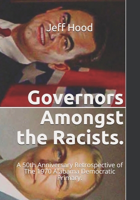 Governors Amongst the Racists.: A 50th Anniversary Retrospective of The 1970 Alabama Democratic Primary. - Hood, Jeff