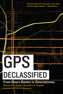 GPS Declassified: From Smart Bombs to Smartphones - Easton, Richard D, and Frazier, Eric F, and Sturdevant, Rick W (Foreword by)