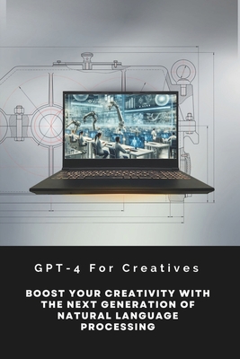 GPT-4 For Creatives: Boost Your Creativity With The Next Generation Of Natural Language Processing - Garvey, Alan
