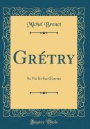 Grtry: Sa Vie Et Ses ?uvres (Classic Reprint)