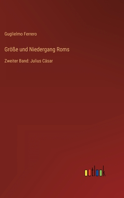 Gr?e und Niedergang Roms: Zweiter Band: Julius C?sar - Ferrero, Guglielmo