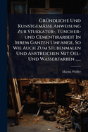 Gr?1/4ndliche Und Kunstgem?sse Anweisung Zur Stukkatur-, T?1/4ncher-und Cementirarbeit In Ihrem Ganzen Umfange, So Wie Auch Zum Stubenmalen Und Anstreichen Mit Oel- Und Wasserfarben ......