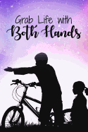 Grab Life with Both Hands: Record Daily Ride Progress in This Biker's Training Notebook - A Perfect Gift for Your Cyclist Friends or Family - Travel Diary for Women and Men (6 X 9 110 Page Wide Ruled)