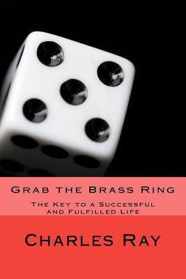 Grab the Brass Ring: The Key to a Successful and Fulfilled Life - Ray, Charles