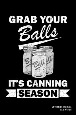 Grab Your Balls It's Canning Season: Notebook, Journal, Or Diary 110 Blank Lined Pages 6 X 9 Matte Finished Soft Cover - Evengo Press