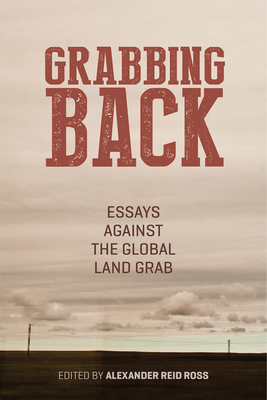 Grabbing Back: Essays Against the Global Land Grab - Ross, Alexander Reid (Editor), and Shiva, Vandana, Dr. (Contributions by), and Chomsky, Noam (Contributions by)