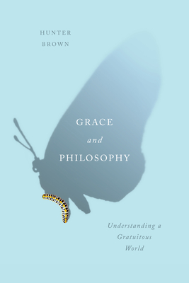 Grace and Philosophy: Understanding a Gratuitous World - Brown, Hunter