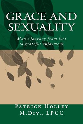 Grace and Sexuality: Man's journey from lust to gratitude - Holley, Patrick L
