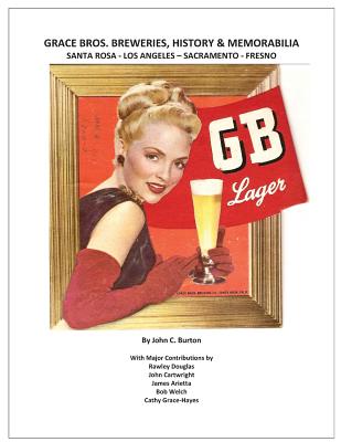 Grace Bros. Breweries, History & Memorabilia: Santa Rosa - Los Angeles - Sacramento - Fresno - Burton, John C, and Douglas, Rawley (Contributions by), and Arietta, James (Contributions by)