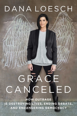 Grace Canceled: How Outrage Is Destroying Lives, Ending Debate, and Endangering Democracy - Loesch, Dana
