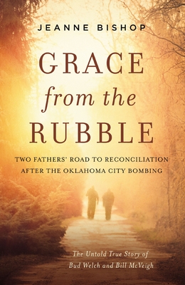 Grace from the Rubble: Two Fathers' Road to Reconciliation After the Oklahoma City Bombing - Bishop, Jeanne