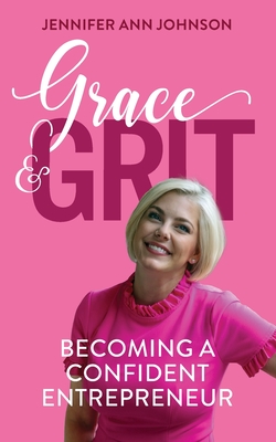 Grace & Grit: Becoming a Confident Entrepreneur - Johnson, Jennifer
