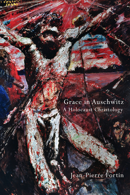 Grace in Auschwitz: A Holocaust Christology - Fortin, Jean-Pierre