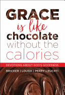 Grace Is Like Chocolate Without the Calories: Devotions about God's Goodness