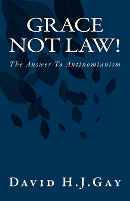 Grace Not Law!: The Answer To Antinomianism - Gay, David H J