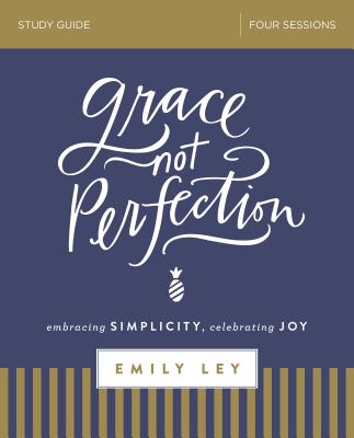 Grace, Not Perfection Bible Study Guide: Embracing Simplicity, Celebrating Joy - Ley, Emily