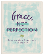 Grace, Not Perfection: Encouraging Devotions for Women