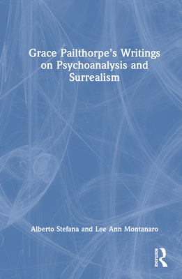 Grace Pailthorpe's Writings on Psychoanalysis and Surrealism - Stefana, Alberto, and Montanaro, Lee Ann