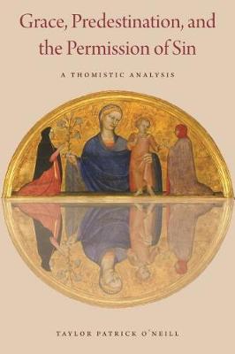 Grace, Predestination, and the Permission of Sin: A Thomistic Analysis - O'Neill, Taylor Patrick