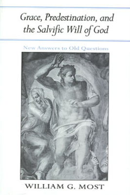 Grace, Predestination, and the Salvific Will of God: New Answers to Old Questions - Most, William G