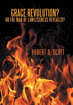 Grace Revolution? Or the Man of Lawlessness Revealed? - Scott, Robert B