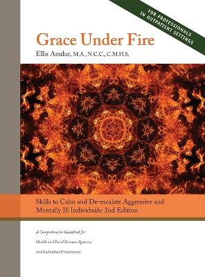 Grace Under Fire: Skills to Calm and De-escalate Aggressive & Mentally Ill Individuals (For Those in Social Services or Helping Professions) 2nd Edition - Amdur, Ellis