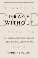 Grace Without God: The Search for Meaning, Purpose, and Belonging in a Secular Age