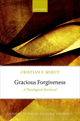 Gracious Forgiveness: A Theological Retrieval - Mihut, Cristian F