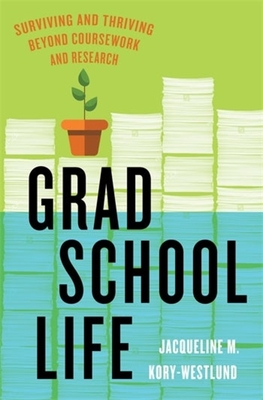 Grad School Life: Surviving and Thriving Beyond Coursework and Research - Kory-Westlund, Jacqueline M