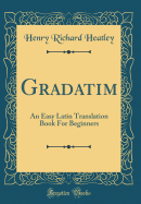 Gradatim: An Easy Latin Translation Book for Beginners (Classic Reprint)