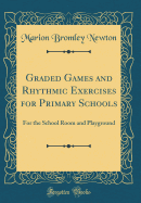 Graded Games and Rhythmic Exercises for Primary Schools: For the School Room and Playground (Classic Reprint)