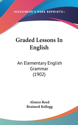 Graded Lessons In English: An Elementary English Grammar (1902) - Reed, Alonzo, and Kellogg, Brainerd