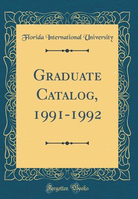 Graduate Catalog, 1991-1992 (Classic Reprint) - University, Florida International