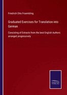 Graduated Exercises for Translation into German: Consisting of Extracts from the best English Authors arranged progressively