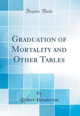 Graduation of Mortality and Other Tables (Classic Reprint) - Henderson, Robert