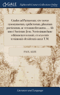 Gradus ad Parnassum; sive novus synonymorum, epithetorum, phrasium poeticarum, ac versuum thesaurus, ... Ab uno  Societate Jesu. Novissimam hanc editionem recensuit, et sexcentis testimoniis desideratis auxit T.M.