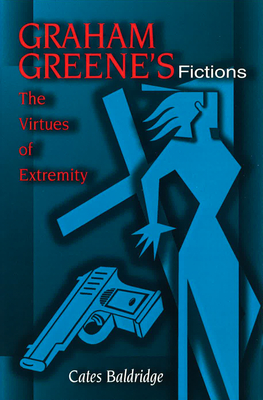 Graham Greene's Fictions: The Virtues of Extremity - Baldridge, Cates