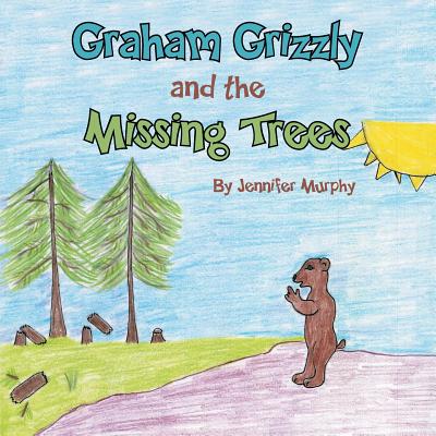 Graham Grizzly and the Missing Trees - Murphy, Jennifer